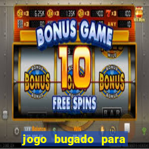 jogo bugado para ganhar dinheiro